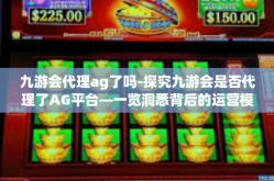 九游会代理ag了吗-探究九游会是否代理了AG平台—一览洞悉背后的运营模式和发展战略-九游会代理ag了吗