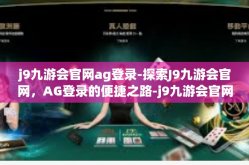 j9九游会官网ag登录-探索J9九游会官网，AG登录的便捷之路-j9九游会官网ag登录