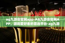ag九游会官网app-AG九游会官网APP，游戏爱好者的首选平台-ag九游会官网app