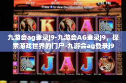 九游会ag登录j9-九游会AG登录J9，探索游戏世界的门户-九游会ag登录j9