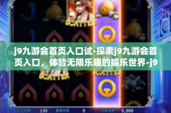 j9九游会首页入口试-探索j9九游会首页入口，体验无限乐趣的娱乐世界-j9九游会首页入口试