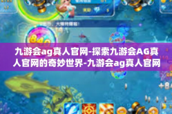 九游会ag真人官网-探索九游会AG真人官网的奇妙世界-九游会ag真人官网