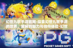 幻世九歌手游官网-探索幻世九歌手游的世界，官网的魅力与独特体验-幻世九歌手游官网