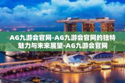 AG九游会官网-AG九游会官网的独特魅力与未来展望-AG九游会官网
