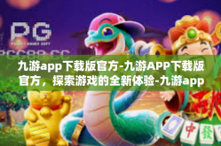 九游app下载版官方-九游APP下载版官方，探索游戏的全新体验-九游app下载版官方