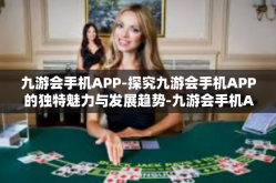 九游会手机APP-探究九游会手机APP的独特魅力与发展趋势-九游会手机APP