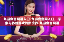 九游会官网进入口-九游会官网入口，探索与体验游戏的新境界-九游会官网进入口