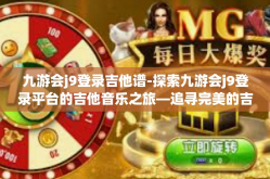 九游会j9登录吉他谱-探索九游会j9登录平台的吉他音乐之旅—追寻完美的吉他谱-九游会j9登录吉他谱