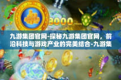 九游集团官网-探秘九游集团官网，前沿科技与游戏产业的完美结合-九游集团官网