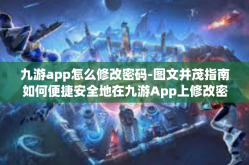 九游app怎么修改密码-图文并茂指南如何便捷安全地在九游App上修改密码？九游app怎么修改密码
