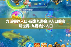九游会j9入口-探索九游会J9入口的奇幻世界-九游会j9入口