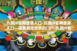 九游J9官网登录入口-九游J9官网登录入口—探索游戏世界的门户-九游J9官网登录入口