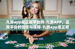 九游app是正规平台吗-九游APP，正规平台的信任与保障-九游app是正规平台吗