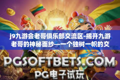 j9九游会老哥俱乐部交流区-揭开九游老哥的神秘面纱—一个独树一帜的交流舞台的魅力发现之路—启程踏入令新带难忘的 J9九游会老哥俱乐部交流区纪实-j9九游会老哥俱乐部交流区
