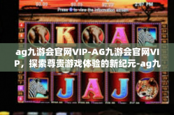 ag九游会官网VIP-AG九游会官网VIP，探索尊贵游戏体验的新纪元-ag九游会官网VIP
