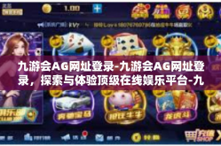 九游会AG网址登录-九游会AG网址登录，探索与体验顶级在线娱乐平台-九游会AG网址登录