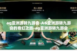 ag亚洲游转九游会-AG亚洲游转九游会的奇幻之旅-ag亚洲游转九游会