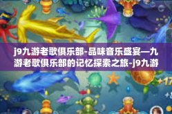 j9九游老歌俱乐部-品味音乐盛宴—九游老歌俱乐部的记忆探索之旅-j9九游老歌俱乐部