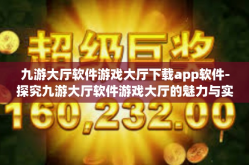 九游大厅软件游戏大厅下载app软件-探究九游大厅软件游戏大厅的魅力与实用之处—App软件下载体验分享-九游大厅软件游戏大厅下载app软件