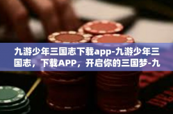 九游少年三国志下载app-九游少年三国志，下载APP，开启你的三国梦-九游少年三国志下载app