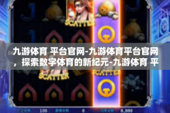 九游体育 平台官网-九游体育平台官网，探索数字体育的新纪元-九游体育 平台官网