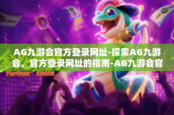 AG九游会官方登录网址-探索AG九游会，官方登录网址的指南-AG九游会官方登录网址