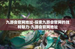 九游会官网地址-探索九游会官网的独特魅力-九游会官网地址