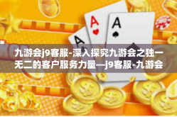 九游会j9客服-深入探究九游会之独一无二的客户服务力量—j9客服-九游会j9客服