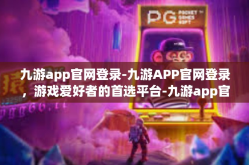 九游app官网登录-九游APP官网登录，游戏爱好者的首选平台-九游app官网登录