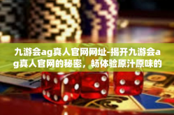 九游会ag真人官网网址-揭开九游会ag真人官网的秘密，畅体验原汁原味的网络游戏娱乐之旅-九游会ag真人官网网址