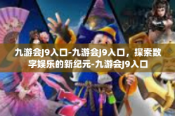 九游会J9入口-九游会J9入口，探索数字娱乐的新纪元-九游会J9入口