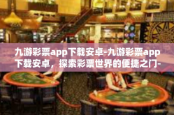 九游彩票app下载安卓-九游彩票app下载安卓，探索彩票世界的便捷之门-九游彩票app下载安卓