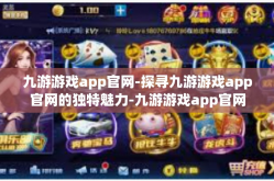 九游游戏app官网-探寻九游游戏app官网的独特魅力-九游游戏app官网