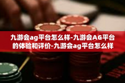 九游会ag平台怎么样-九游会AG平台的体验和评价-九游会ag平台怎么样