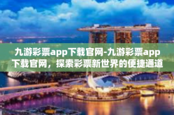 九游彩票app下载官网-九游彩票app下载官网，探索彩票新世界的便捷通道-九游彩票app下载官网