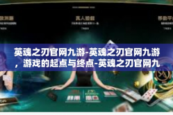英魂之刃官网九游-英魂之刃官网九游，游戏的起点与终点-英魂之刃官网九游
