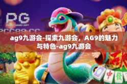 ag9九游会-探索九游会，AG9的魅力与特色-ag9九游会