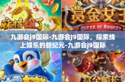 九游会j9国际-九游会J9国际，探索线上娱乐的新纪元-九游会j9国际