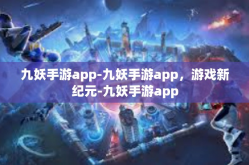 九妖手游app-九妖手游app，游戏新纪元-九妖手游app
