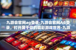 九游会官网ag登录-九游会官网AG登录，打开属于你的精彩游戏世界-九游会官网ag登录