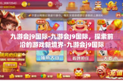 九游会j9国际-九游会J9国际，探索前沿的游戏新境界-九游会j9国际