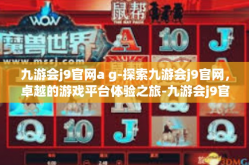 九游会j9官网a g-探索九游会j9官网，卓越的游戏平台体验之旅-九游会j9官网a g