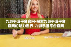 九游手游平台官网-探索九游手游平台官网的魅力世界-九游手游平台官网