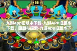 九游app旧版本下载-九游APP旧版本下载，回顾与探索-九游app旧版本下载
