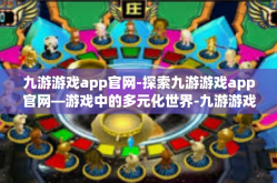 九游游戏app官网-探索九游游戏app官网—游戏中的多元化世界-九游游戏app官网