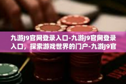 九游J9官网登录入口-九游J9官网登录入口，探索游戏世界的门户-九游J9官网登录入口