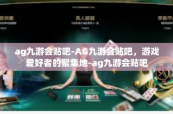 ag九游会贴吧-AG九游会贴吧，游戏爱好者的聚集地-ag九游会贴吧