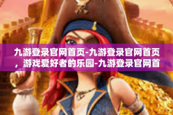 九游登录官网首页-九游登录官网首页，游戏爱好者的乐园-九游登录官网首页