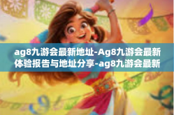 ag8九游会最新地址-Ag8九游会最新体验报告与地址分享-ag8九游会最新地址