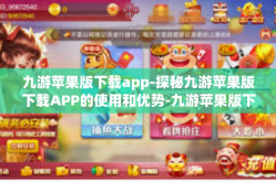 九游苹果版下载app-探秘九游苹果版下载APP的使用和优势-九游苹果版下载app